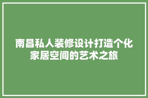 南昌私人装修设计打造个化家居空间的艺术之旅 建筑设计