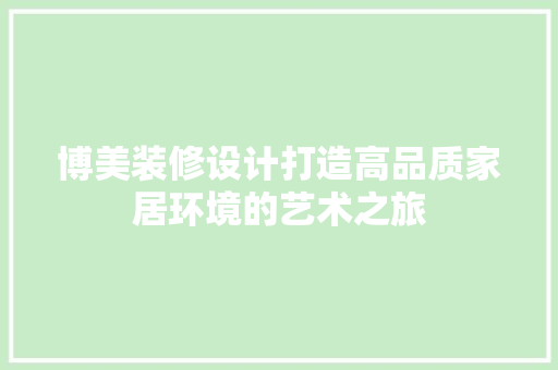博美装修设计打造高品质家居环境的艺术之旅