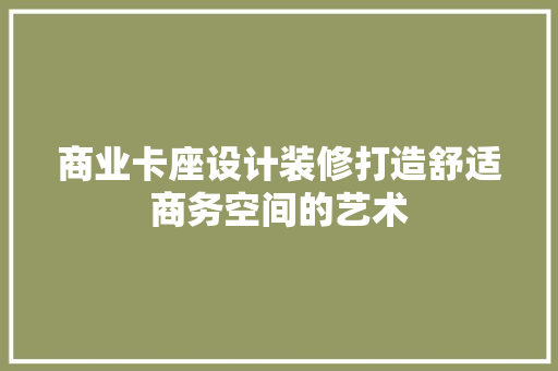 商业卡座设计装修打造舒适商务空间的艺术