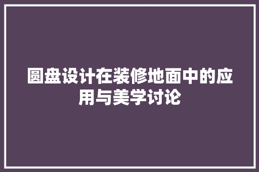 圆盘设计在装修地面中的应用与美学讨论