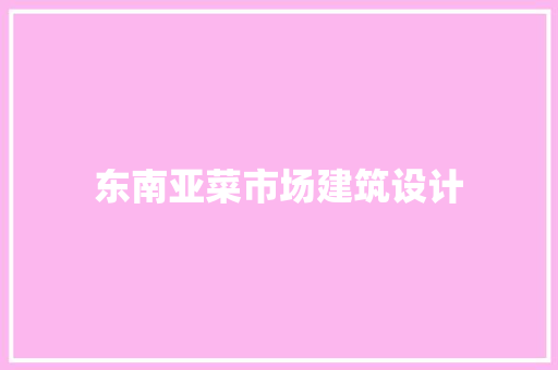 东南亚菜市场建筑设计 常见问题
