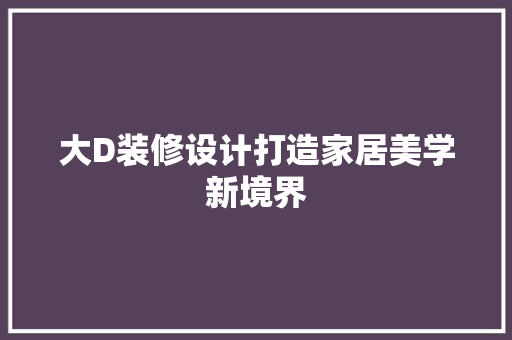 大D装修设计打造家居美学新境界