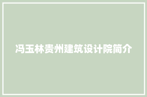 冯玉林贵州建筑设计院简介 施工工艺