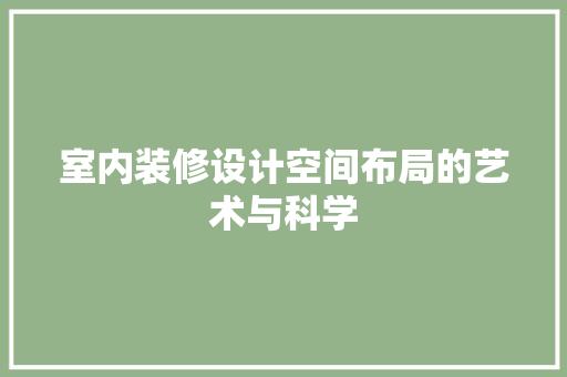 室内装修设计空间布局的艺术与科学 工艺流程