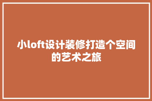 小loft设计装修打造个空间的艺术之旅 生态建筑设计