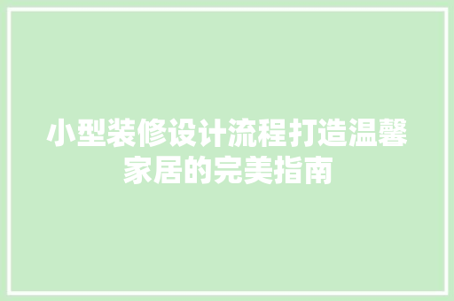 小型装修设计流程打造温馨家居的完美指南