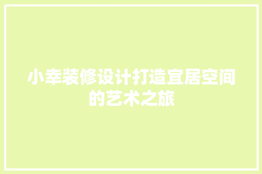 小幸装修设计打造宜居空间的艺术之旅