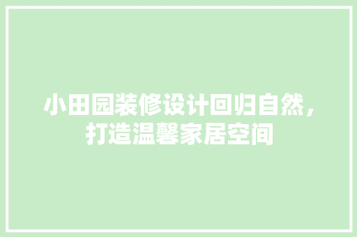 小田园装修设计回归自然，打造温馨家居空间