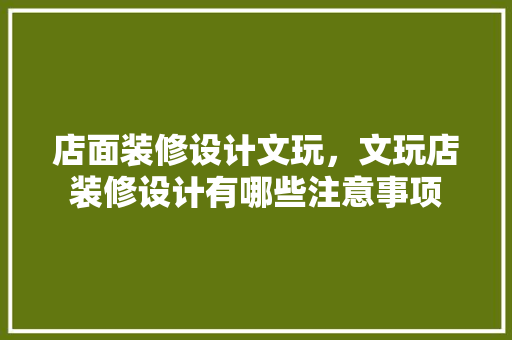 店面装修设计文玩，文玩店装修设计有哪些注意事项 施工工艺
