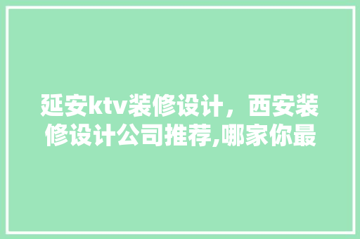 延安ktv装修设计，西安装修设计公司推荐,哪家你最满意 施工管理