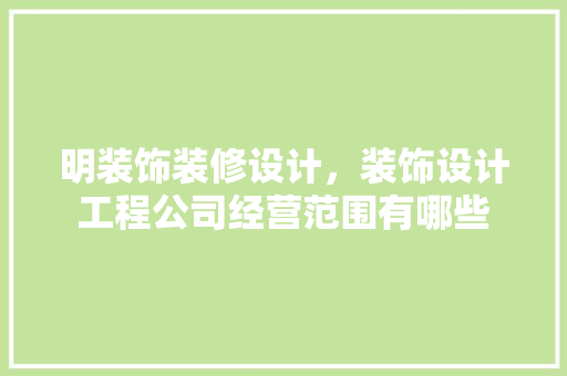 明装饰装修设计，装饰设计工程公司经营范围有哪些