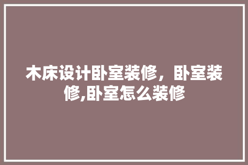 木床设计卧室装修，卧室装修,卧室怎么装修