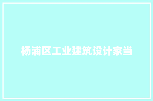 杨浦区工业建筑设计家当 建筑设计