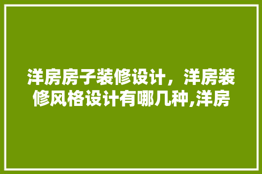 洋房房子装修设计，洋房装修风格设计有哪几种,洋房装修有哪些方法