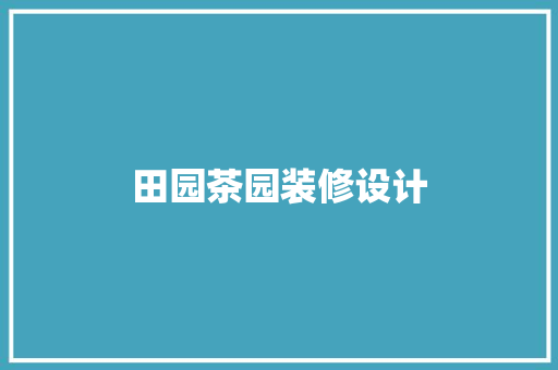 田园茶园装修设计 住宅建筑设计