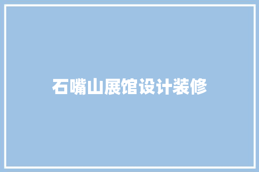 石嘴山展馆设计装修