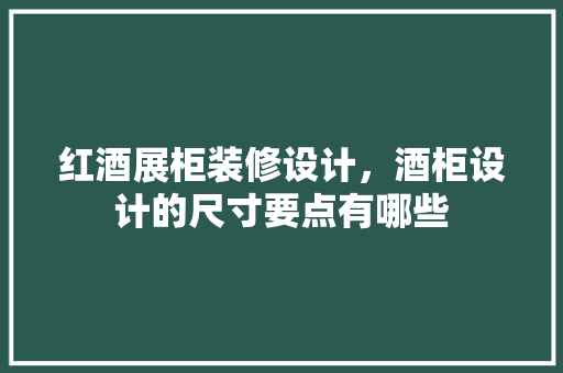 红酒展柜装修设计，酒柜设计的尺寸要点有哪些