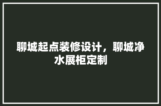 聊城起点装修设计，聊城净水展柜定制 公共建筑设计
