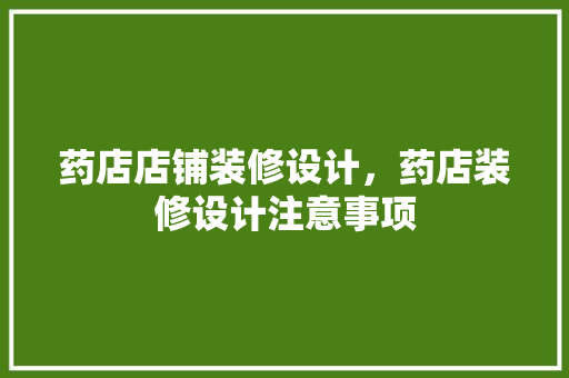 药店店铺装修设计，药店装修设计注意事项 新型材料