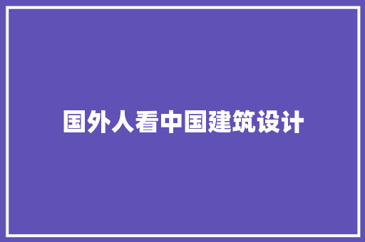国外人看中国建筑设计 材料设备