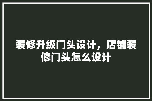 装修升级门头设计，店铺装修门头怎么设计