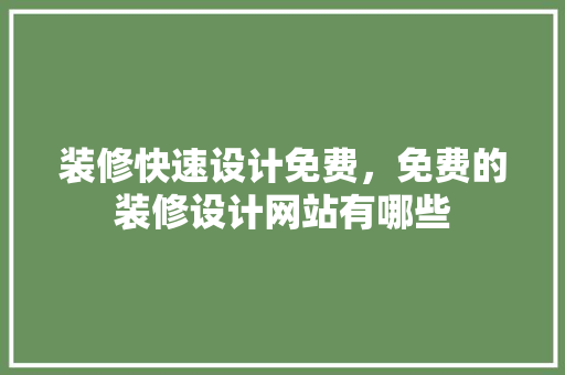 装修快速设计免费，免费的装修设计网站有哪些
