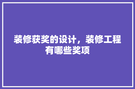 装修获奖的设计，装修工程有哪些奖项 设计原则