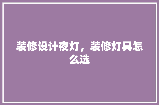 装修设计夜灯，装修灯具怎么选