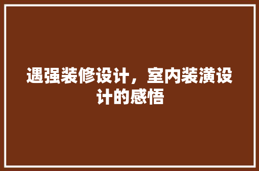 遇强装修设计，室内装潢设计的感悟