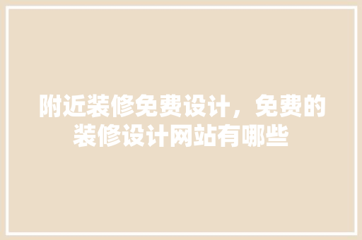 附近装修免费设计，免费的装修设计网站有哪些