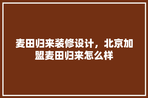 麦田归来装修设计，北京加盟麦田归来怎么样