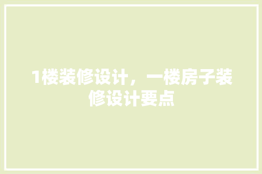 1楼装修设计，一楼房子装修设计要点