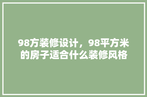 98方装修设计，98平方米的房子适合什么装修风格