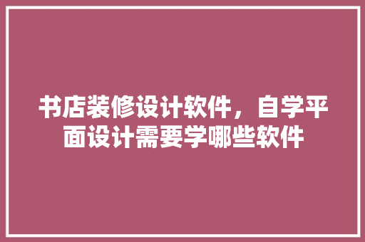 书店装修设计软件，自学平面设计需要学哪些软件