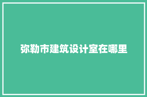 弥勒市建筑设计室在哪里