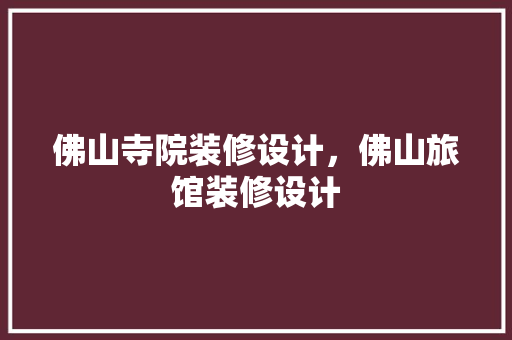 佛山寺院装修设计，佛山旅馆装修设计 生态建筑设计