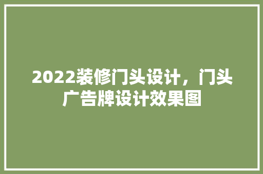 2022装修门头设计，门头广告牌设计效果图
