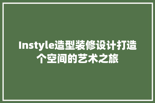Instyle造型装修设计打造个空间的艺术之旅 建筑法规