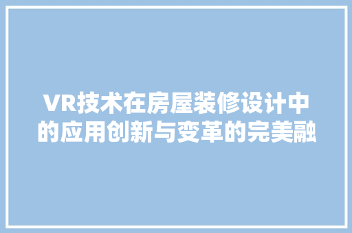 VR技术在房屋装修设计中的应用创新与变革的完美融合