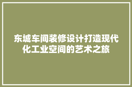 东城车间装修设计打造现代化工业空间的艺术之旅