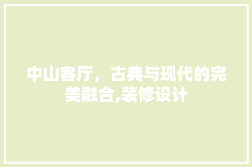 中山客厅，古典与现代的完美融合,装修设计