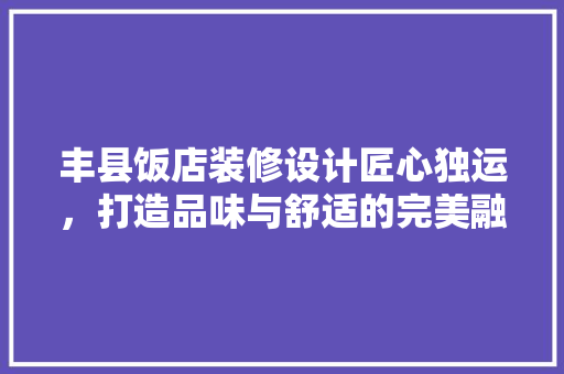 丰县饭店装修设计匠心独运，打造品味与舒适的完美融合