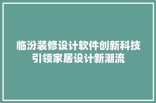 临汾装修设计软件创新科技引领家居设计新潮流