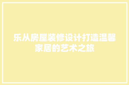 乐从房屋装修设计打造温馨家居的艺术之旅