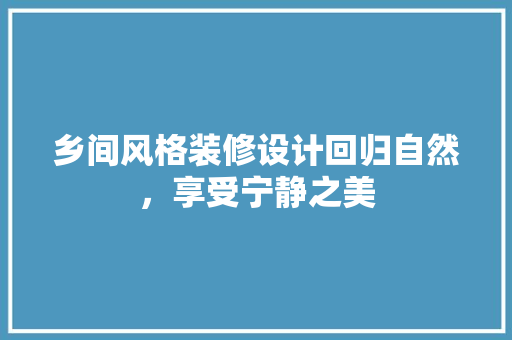 乡间风格装修设计回归自然，享受宁静之美 建筑法规