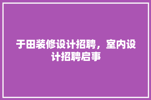 于田装修设计招聘，室内设计招聘启事 常用建材