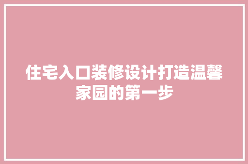 住宅入口装修设计打造温馨家园的第一步