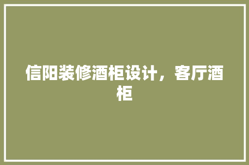 信阳装修酒柜设计，客厅酒柜
