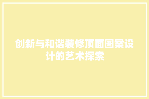 创新与和谐装修顶面图案设计的艺术探索