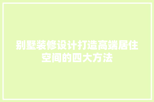 别墅装修设计打造高端居住空间的四大方法